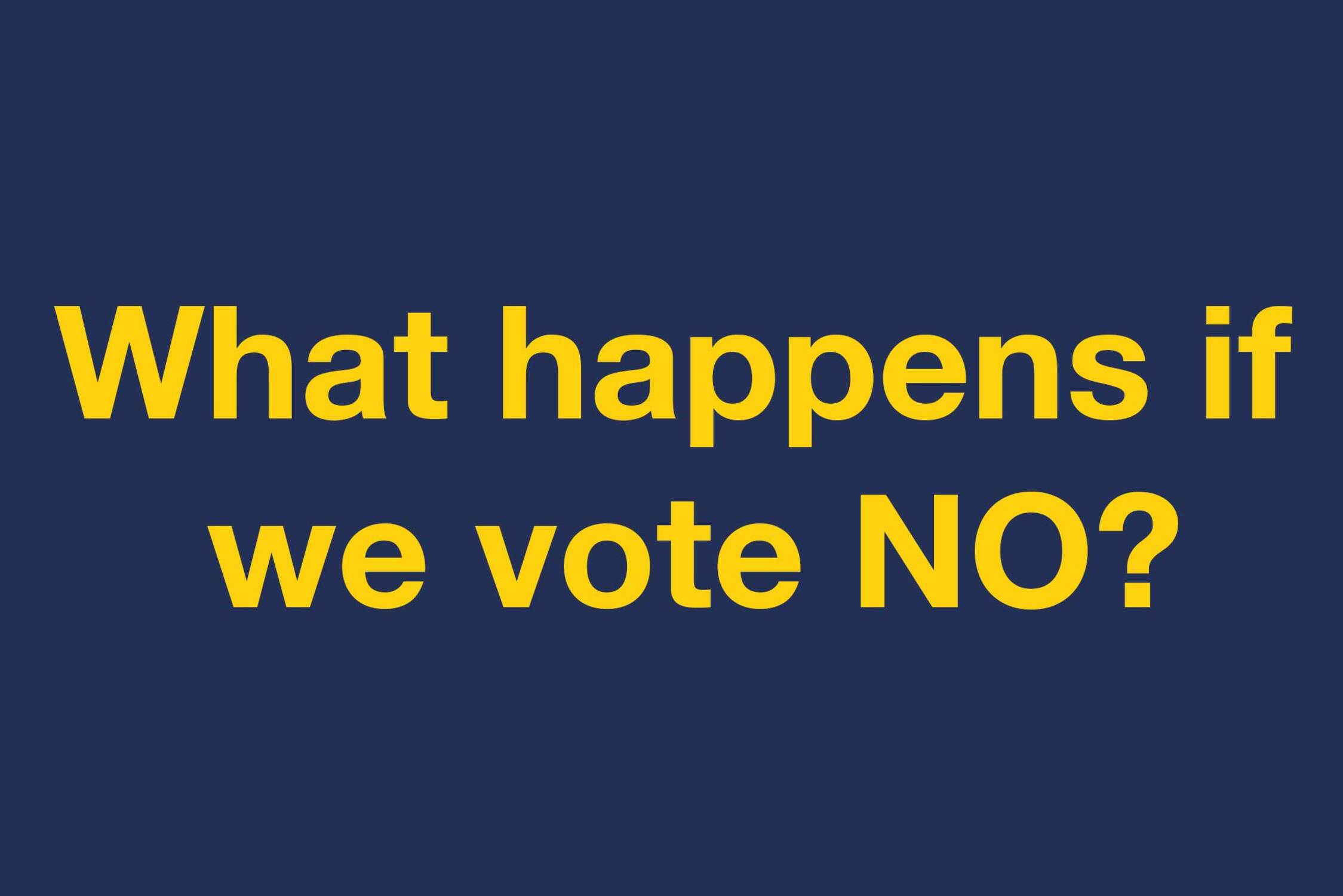 What happens if we vote no? What happens if we vote no?